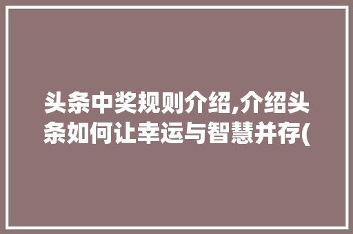 头条中奖规则介绍,介绍头条如何让幸运与智慧并存(头条中奖的规则) 头条中奖规则介绍,介绍头条如何让幸运与智慧并存(头条中奖的规则) SEO关键词