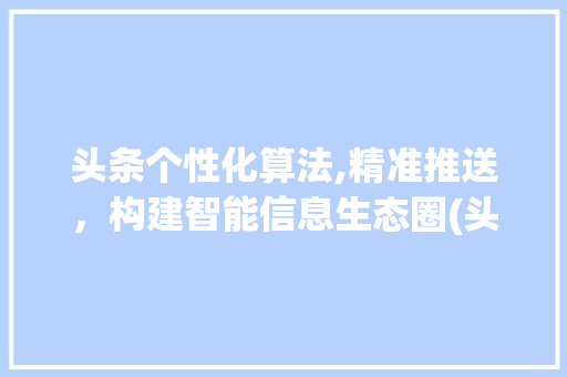 头条个性化算法,精准推送，构建智能信息生态圈(头条个性化算法) 头条个性化算法,精准推送，构建智能信息生态圈(头条个性化算法) 必应SEO