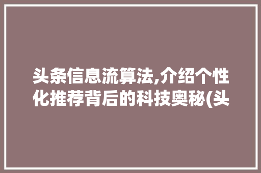 头条信息流算法,介绍个性化推荐背后的科技奥秘(头条信息流算法) 头条信息流算法,介绍个性化推荐背后的科技奥秘(头条信息流算法) 百度SEO