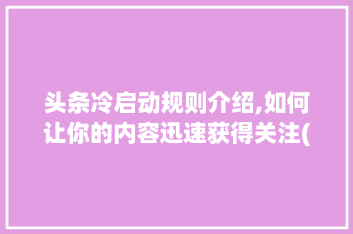 头条冷启动规则介绍,如何让你的内容迅速获得关注(头条冷启动规则) 头条冷启动规则介绍,如何让你的内容迅速获得关注(头条冷启动规则) 神马SEO