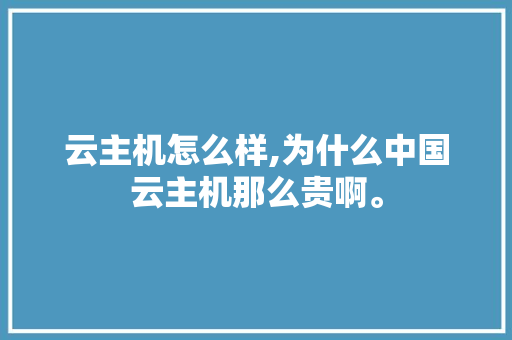 云主机怎么样,为什么中国云主机那么贵啊。 云主机怎么样,为什么中国云主机那么贵啊。 神马SEO