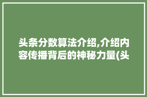 头条分数算法介绍,介绍内容传播背后的神秘力量(头条分数的算法) 头条分数算法介绍,介绍内容传播背后的神秘力量(头条分数的算法) 百度SEO