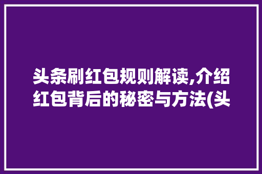 头条刷红包规则解读,介绍红包背后的秘密与方法(头条刷红包规则) 头条刷红包规则解读,介绍红包背后的秘密与方法(头条刷红包规则) 百度SEO