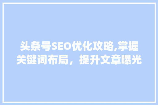 头条号SEO优化攻略,掌握关键词布局，提升文章曝光率(头条号和seo) 头条号SEO优化攻略,掌握关键词布局，提升文章曝光率(头条号和seo) 必应SEO