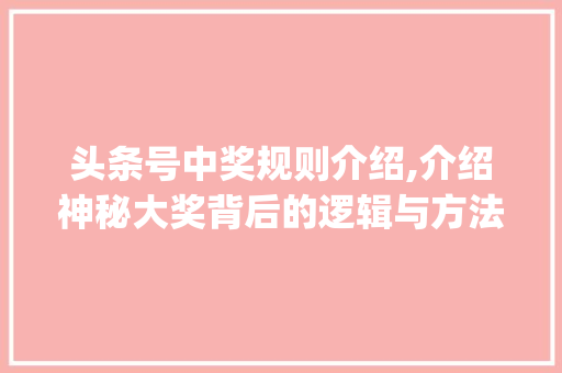 头条号中奖规则介绍,介绍神秘大奖背后的逻辑与方法(头条号中奖规则) 头条号中奖规则介绍,介绍神秘大奖背后的逻辑与方法(头条号中奖规则) 网站建设公司