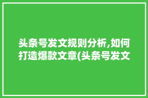 头条号发文规则分析,如何打造爆款文章(头条号发文规则) 头条号发文规则分析,如何打造爆款文章(头条号发文规则) 搜狗SEO