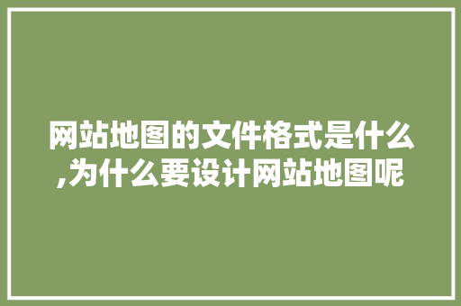 网站地图的文件格式是什么,为什么要设计网站地图呢。 网站地图的文件格式是什么,为什么要设计网站地图呢。 SEO关键词