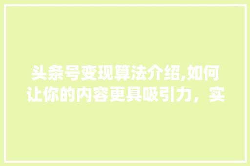 头条号变现算法介绍,如何让你的内容更具吸引力，实现高效变现(头条号变现算法) 头条号变现算法介绍,如何让你的内容更具吸引力，实现高效变现(头条号变现算法) 网站建设公司