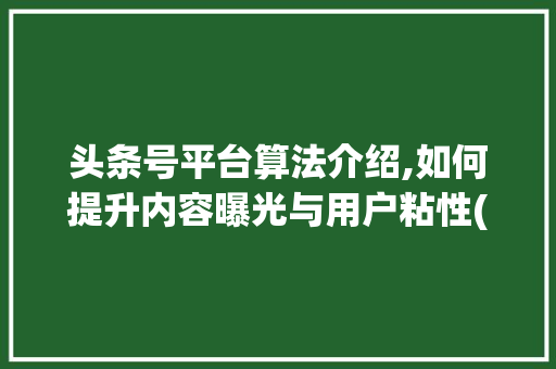 头条号平台算法介绍,如何提升内容曝光与用户粘性(头条号平台算法) 头条号平台算法介绍,如何提升内容曝光与用户粘性(头条号平台算法) SEO关键词