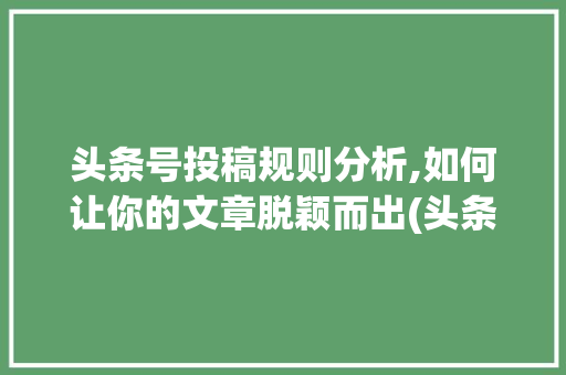 头条号投稿规则分析,如何让你的文章脱颖而出(头条号投稿规则) 头条号投稿规则分析,如何让你的文章脱颖而出(头条号投稿规则) 必应SEO