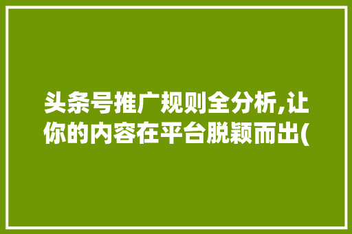 头条号推广规则全分析,让你的内容在平台脱颖而出(头条号推广规则) 头条号推广规则全分析,让你的内容在平台脱颖而出(头条号推广规则) 搜狗SEO