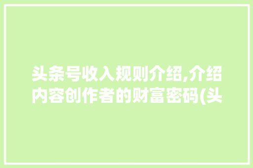 头条号收入规则介绍,介绍内容创作者的财富密码(头条号收入规则) 头条号收入规则介绍,介绍内容创作者的财富密码(头条号收入规则) 网站建设公司