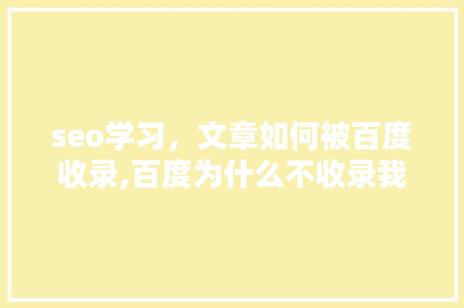 seo学习，文章如何被百度收录,百度为什么不收录我的网站。 seo学习，文章如何被百度收录,百度为什么不收录我的网站。 百度SEO
