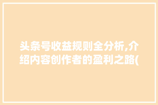 头条号收益规则全分析,介绍内容创作者的盈利之路(头条号收益规则) 头条号收益规则全分析,介绍内容创作者的盈利之路(头条号收益规则) 百度SEO