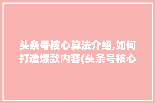 头条号核心算法介绍,如何打造爆款内容(头条号核心算法) 头条号核心算法介绍,如何打造爆款内容(头条号核心算法) 必应SEO