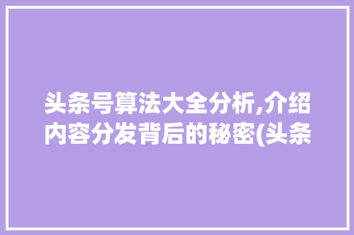头条号算法大全分析,介绍内容分发背后的秘密(头条号算法大全) 头条号算法大全分析,介绍内容分发背后的秘密(头条号算法大全) 网站建设公司