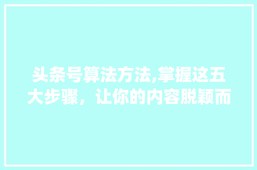 头条号算法方法,掌握这五大步骤，让你的内容脱颖而出！(头条号算法方法) 头条号算法方法,掌握这五大步骤，让你的内容脱颖而出！(头条号算法方法) 网站建设公司