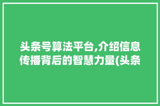 头条号算法平台,介绍信息传播背后的智慧力量(头条号算法平台) 头条号算法平台,介绍信息传播背后的智慧力量(头条号算法平台) SEO关键词