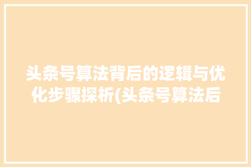头条号算法背后的逻辑与优化步骤探析(头条号算法后台) 头条号算法背后的逻辑与优化步骤探析(头条号算法后台) 搜狗SEO