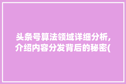 头条号算法领域详细分析,介绍内容分发背后的秘密(头条号算法领域) 头条号算法领域详细分析,介绍内容分发背后的秘密(头条号算法领域) 必应SEO