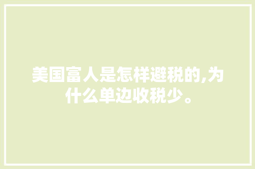 美国富人是怎样避税的,为什么单边收税少。 美国富人是怎样避税的,为什么单边收税少。 SEO关键词