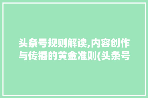 头条号规则解读,内容创作与传播的黄金准则(头条号规则网址) 头条号规则解读,内容创作与传播的黄金准则(头条号规则网址) 搜狗SEO
