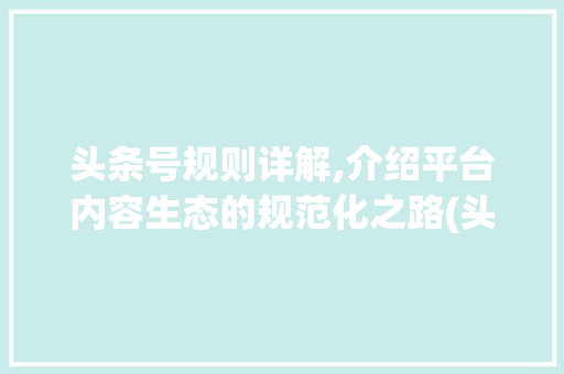 头条号规则详解,介绍平台内容生态的规范化之路(头条号规则详解) 头条号规则详解,介绍平台内容生态的规范化之路(头条号规则详解) 网站建设公司