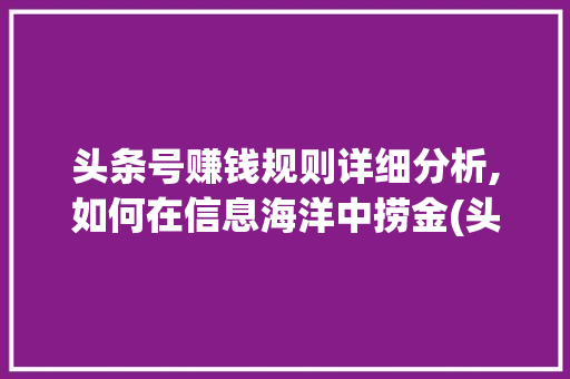 头条号赚钱规则详细分析,如何在信息海洋中捞金(头条号赚钱规则) 头条号赚钱规则详细分析,如何在信息海洋中捞金(头条号赚钱规则) 搜狗SEO