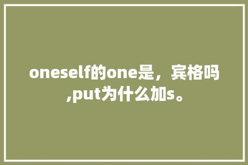oneself的one是，宾格吗,put为什么加s。 oneself的one是，宾格吗,put为什么加s。 搜狗SEO