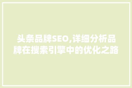 头条品牌SEO,详细分析品牌在搜索引擎中的优化之路(头条品牌seo) 头条品牌SEO,详细分析品牌在搜索引擎中的优化之路(头条品牌seo) SEO关键词
