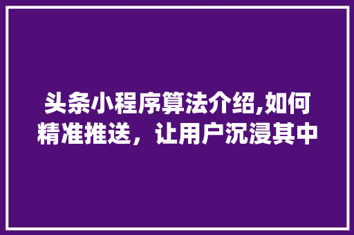 头条小程序算法介绍,如何精准推送，让用户沉浸其中(头条小程序算法) 头条小程序算法介绍,如何精准推送，让用户沉浸其中(头条小程序算法) 搜狗SEO
