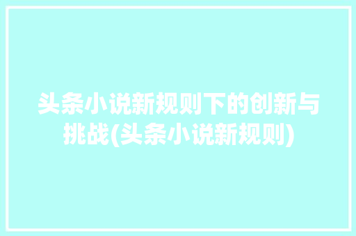 头条小说新规则下的创新与挑战(头条小说新规则) 头条小说新规则下的创新与挑战(头条小说新规则) 搜狗SEO