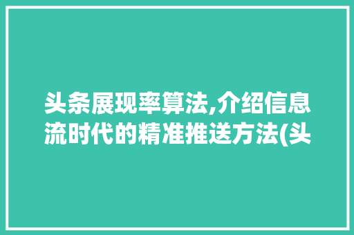 头条展现率算法,介绍信息流时代的精准推送方法(头条展现率算法) 头条展现率算法,介绍信息流时代的精准推送方法(头条展现率算法) 搜狗SEO