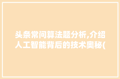 头条常问算法题分析,介绍人工智能背后的技术奥秘(头条常问算法题)