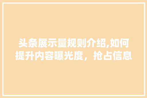 头条展示量规则介绍,如何提升内容曝光度，抢占信息高地(头条展示量规则) 头条展示量规则介绍,如何提升内容曝光度，抢占信息高地(头条展示量规则) 网站建设公司