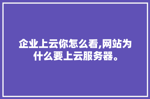 企业上云你怎么看,网站为什么要上云服务器。 企业上云你怎么看,网站为什么要上云服务器。 SEO关键词