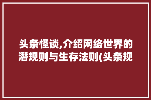 头条怪谈,介绍网络世界的潜规则与生存法则(头条规则类怪谈) 头条怪谈,介绍网络世界的潜规则与生存法则(头条规则类怪谈) 搜狗SEO