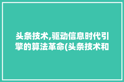 头条技术,驱动信息时代引擎的算法革命(头条技术和算法) 头条技术,驱动信息时代引擎的算法革命(头条技术和算法) 神马SEO