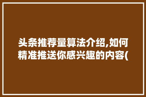 头条推荐量算法介绍,如何精准推送你感兴趣的内容(头条推荐量算法) 头条推荐量算法介绍,如何精准推送你感兴趣的内容(头条推荐量算法) 网站建设公司