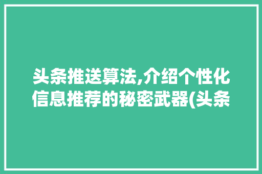 头条推送算法,介绍个性化信息推荐的秘密武器(头条推送的算法) 头条推送算法,介绍个性化信息推荐的秘密武器(头条推送的算法) 百度SEO