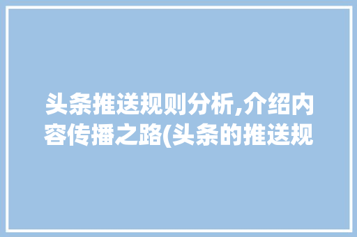 头条推送规则分析,介绍内容传播之路(头条的推送规则) 头条推送规则分析,介绍内容传播之路(头条的推送规则) SEO关键词