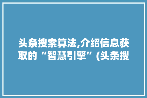 头条搜索算法,介绍信息获取的“智慧引擎”(头条搜索的算法) 头条搜索算法,介绍信息获取的“智慧引擎”(头条搜索的算法) SEO关键词