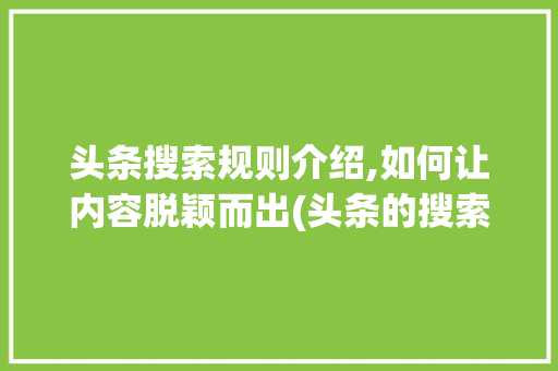 头条搜索规则介绍,如何让内容脱颖而出(头条的搜索规则) 头条搜索规则介绍,如何让内容脱颖而出(头条的搜索规则) 必应SEO