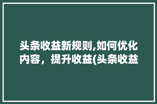 头条收益新规则,如何优化内容，提升收益(头条收益改规则) 头条收益新规则,如何优化内容，提升收益(头条收益改规则) 百度SEO