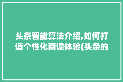 头条智能算法介绍,如何打造个性化阅读体验(头条的智能算法) 头条智能算法介绍,如何打造个性化阅读体验(头条的智能算法) 神马SEO