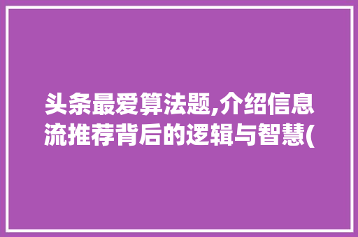 头条最爱算法题,介绍信息流推荐背后的逻辑与智慧(头条最爱算法题) 头条最爱算法题,介绍信息流推荐背后的逻辑与智慧(头条最爱算法题) 百度SEO
