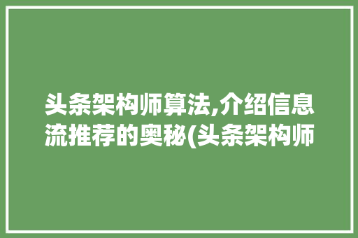 头条架构师算法,介绍信息流推荐的奥秘(头条架构师算法) 头条架构师算法,介绍信息流推荐的奥秘(头条架构师算法) 搜狗SEO