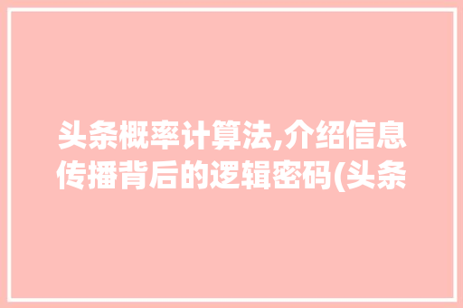 头条概率计算法,介绍信息传播背后的逻辑密码(头条概率计算法) 头条概率计算法,介绍信息传播背后的逻辑密码(头条概率计算法) 网站建设公司