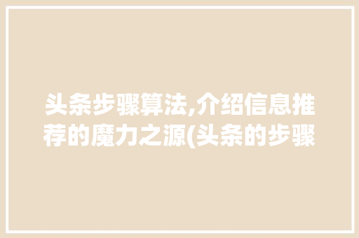 头条步骤算法,介绍信息推荐的魔力之源(头条的步骤算法) 头条步骤算法,介绍信息推荐的魔力之源(头条的步骤算法) SEO关键词