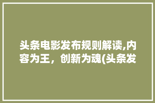 头条电影发布规则解读,内容为王，创新为魂(头条发电影规则) 头条电影发布规则解读,内容为王，创新为魂(头条发电影规则) 搜狗SEO
